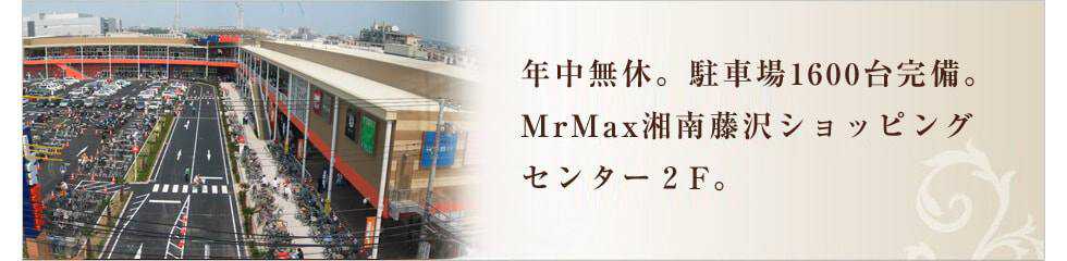 年中無休。駐車場1600台完備。MrMax湘南藤沢ショッピングセンター２F。
