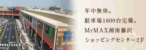 年中無休。駐車場1600台完備。MrMax湘南藤沢ショッピングセンター２F。